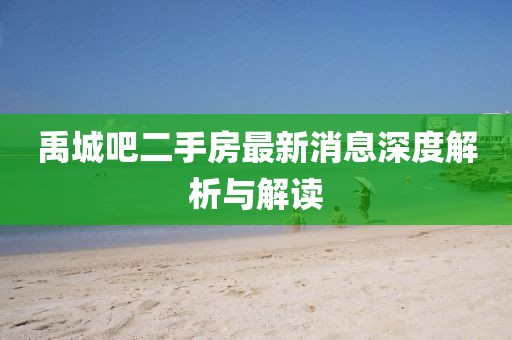 禹城吧二手房最新消息深度解析与解读