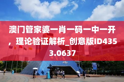 澳门管家婆一肖一码一中一开，理论验证解析_创意版ID4353.0637