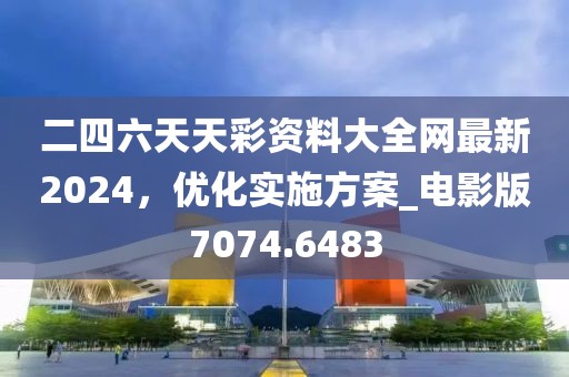 二四六天天彩资料大全网最新2024，优化实施方案_电影版7074.6483
