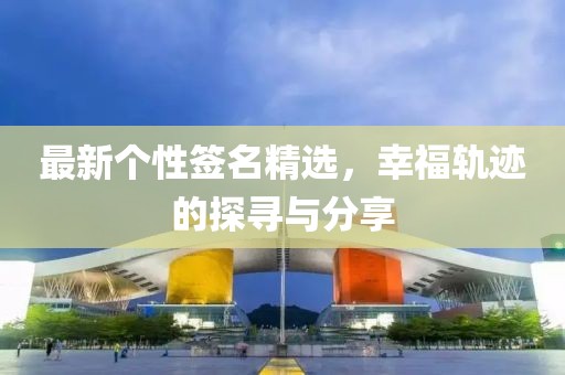 最新个性签名精选，幸福轨迹的探寻与分享
