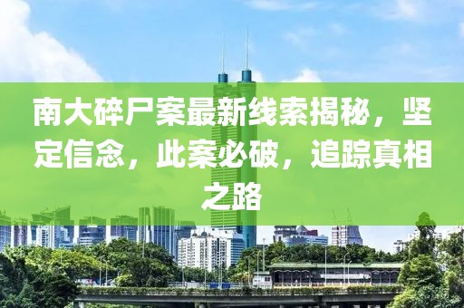 南大碎尸案最新线索揭秘，坚定信念，此案必破，追踪真相之路