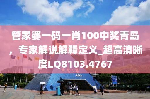 管家婆一码一肖100中奖青岛，专家解说解释定义_超高清晰度LQ8103.4767