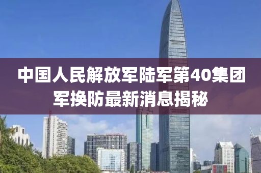 中国人民解放军陆军第40集团军换防最新消息揭秘