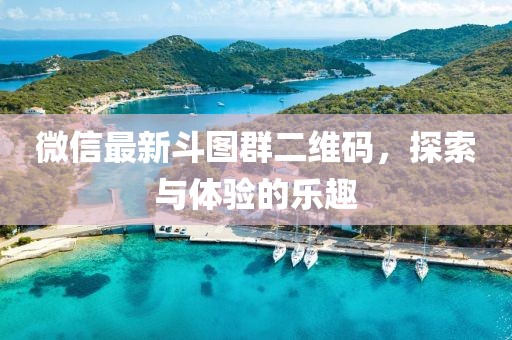 微信最新斗图群二维码，探索与体验的乐趣