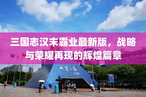 三国志汉末霸业最新版，战略与荣耀再现的辉煌篇章