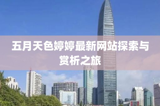 五月天色婷婷最新网站探索与赏析之旅
