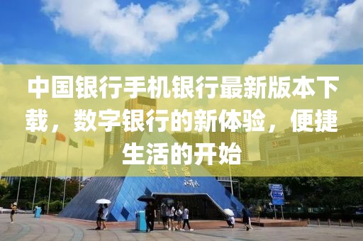 中国银行手机银行最新版本下载，数字银行的新体验，便捷生活的开始