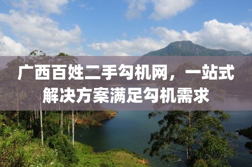 广西百姓二手勾机网，一站式解决方案满足勾机需求