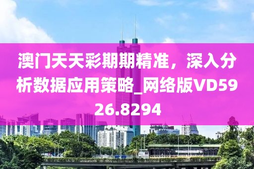 澳门天天彩期期精准，深入分析数据应用策略_网络版VD5926.8294