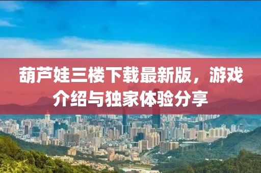 葫芦娃三楼下载最新版，游戏介绍与独家体验分享