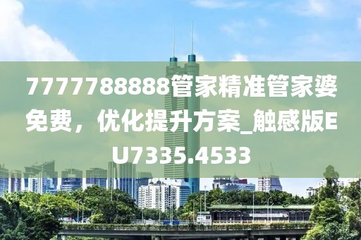 7777788888管家精准管家婆免费，优化提升方案_触感版EU7335.4533