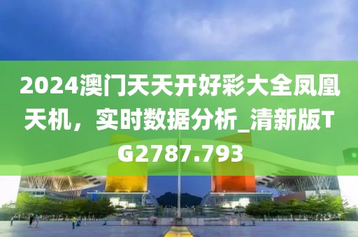2024澳门天天开好彩大全凤凰天机，实时数据分析_清新版TG2787.793