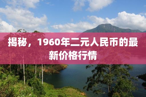 揭秘，1960年二元人民币的最新价格行情