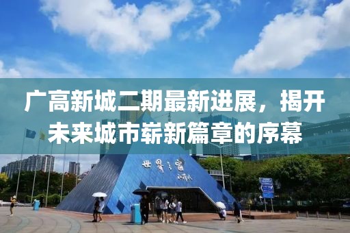 广高新城二期最新进展，揭开未来城市崭新篇章的序幕
