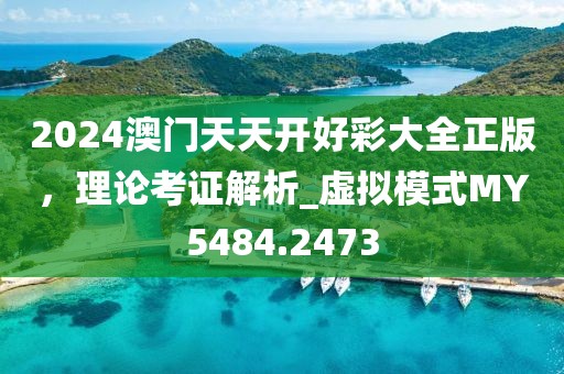 2024澳门天天开好彩大全正版，理论考证解析_虚拟模式MY5484.2473