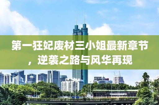 第一狂妃废材三小姐最新章节，逆袭之路与风华再现
