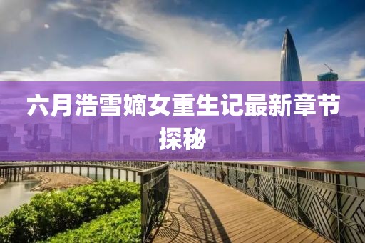 六月浩雪嫡女重生记最新章节探秘