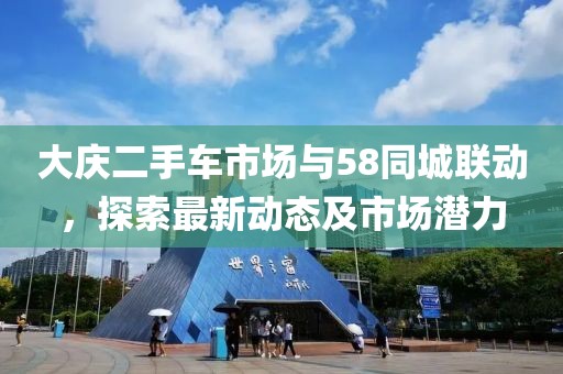 大庆二手车市场与58同城联动，探索最新动态及市场潜力