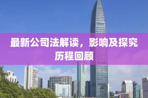 最新公司法解读，影响及探究历程回顾