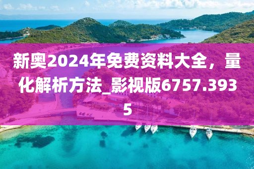 新奥2024年免费资料大全，量化解析方法_影视版6757.3935