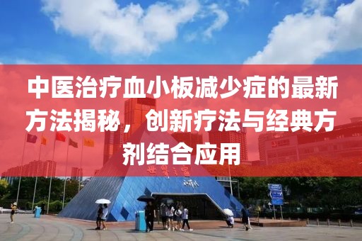 中医治疗血小板减少症的最新方法揭秘，创新疗法与经典方剂结合应用