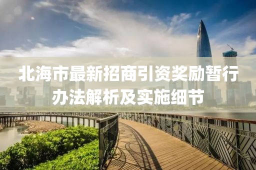 北海市最新招商引资奖励暂行办法解析及实施细节