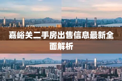 嘉峪关二手房出售信息最新全面解析