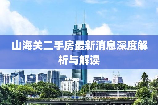 山海关二手房最新消息深度解析与解读
