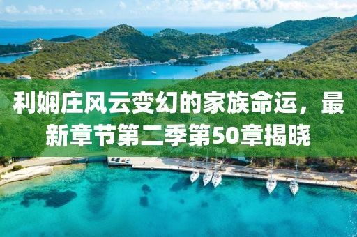 利娴庄风云变幻的家族命运，最新章节第二季第50章揭晓