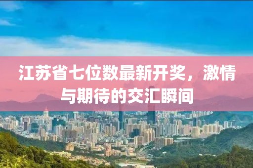 江苏省七位数最新开奖，激情与期待的交汇瞬间