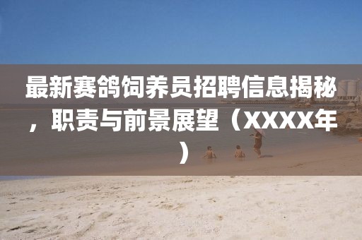 最新赛鸽饲养员招聘信息揭秘，职责与前景展望（XXXX年）