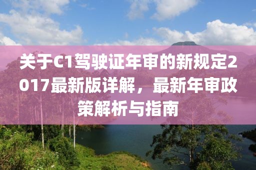 关于C1驾驶证年审的新规定2017最新版详解，最新年审政策解析与指南