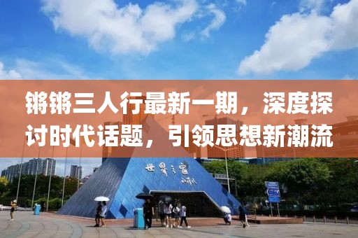 锵锵三人行最新一期，深度探讨时代话题，引领思想新潮流