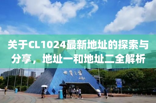 关于CL1024最新地址的探索与分享，地址一和地址二全解析