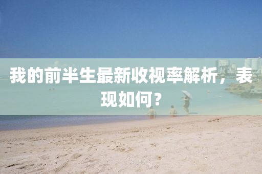 我的前半生最新收视率解析，表现如何？