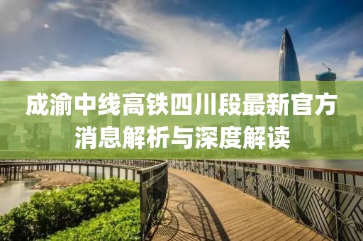 成渝中线高铁四川段最新官方消息解析与深度解读