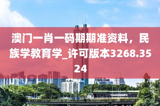 澳门一肖一码期期准资料，民族学教育学_许可版本3268.3524