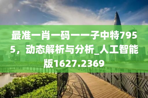 最准一肖一码一一子中特7955，动态解析与分析_人工智能版1627.2369