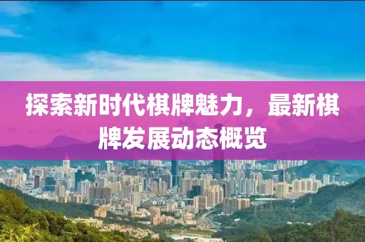 探索新时代棋牌魅力，最新棋牌发展动态概览