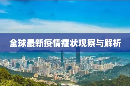 全球最新疫情症状观察与解析