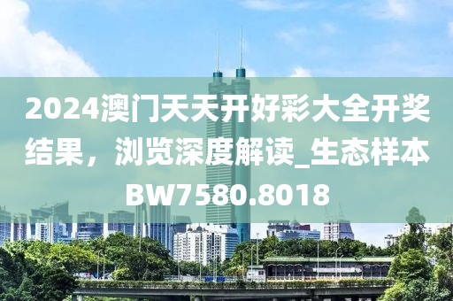 2024澳门天天开好彩大全开奖结果，浏览深度解读_生态样本BW7580.8018