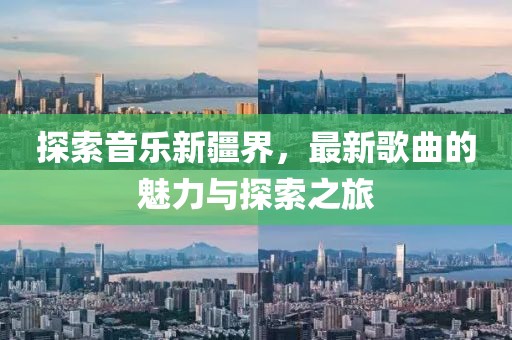 探索音乐新疆界，最新歌曲的魅力与探索之旅