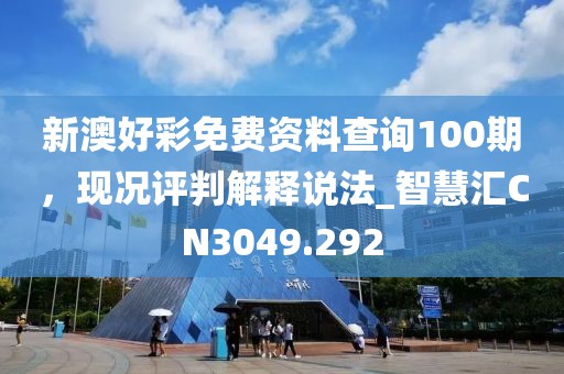 新澳好彩免费资料查询100期，现况评判解释说法_智慧汇CN3049.292