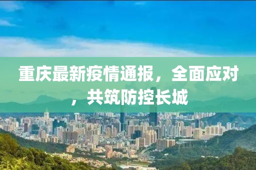 重庆最新疫情通报，全面应对，共筑防控长城