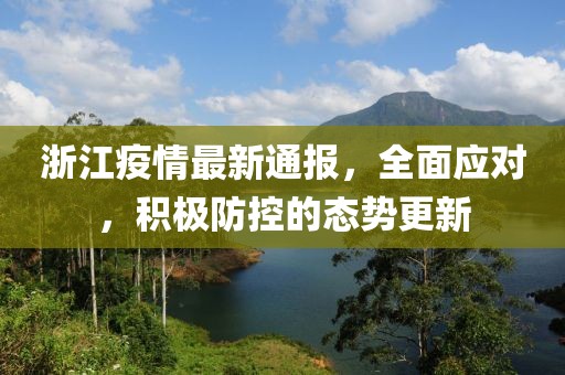 浙江疫情最新通报，全面应对，积极防控的态势更新