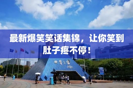 最新爆笑笑话集锦，让你笑到肚子疼不停！