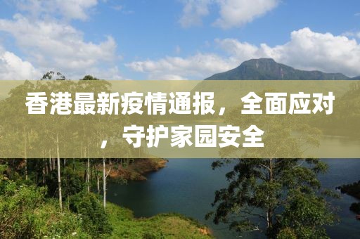 香港最新疫情通报，全面应对，守护家园安全