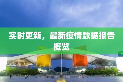 实时更新，最新疫情数据报告概览
