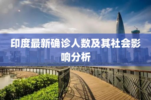 印度最新确诊人数及其社会影响分析