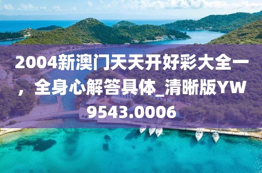 2004新澳门天天开好彩大全一，全身心解答具体_清晰版YW9543.0006